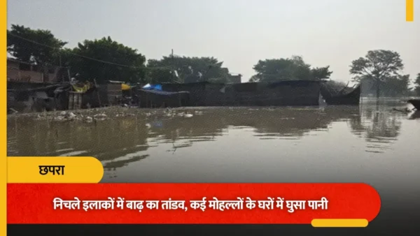 छपरा के निचले इलाकों में बाढ़ का तांडव, कई मोहल्लों के घरों में घुसा पानी; नाव से सामान निकाल रहे लोग